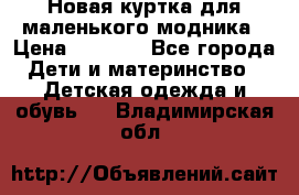 Новая куртка для маленького модника › Цена ­ 2 500 - Все города Дети и материнство » Детская одежда и обувь   . Владимирская обл.